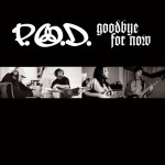Goodbye for Now, album by P.O.D.