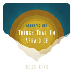 Things That I'm Afraid Of (Acoustic Mix), album by Ross King
