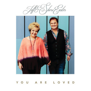 You Are Loved, album by Jeff & Sheri Easter