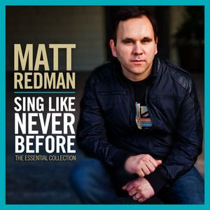 Sing Like Never Before: The Essential Collection, album by Matt Redman