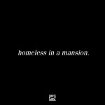 Homeless in a Mansion.
