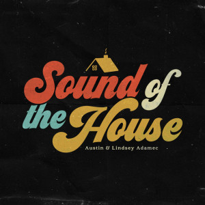 Sound of the House (Live), album by Austin & Lindsey Adamec