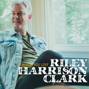 Oh How You Love, album by Riley Harrison Clark