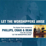 Let the Worshippers Arise (Performance Track), album by Phillips, Craig & Dean