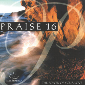Praise 16 - The Power Of Your Love, album by Maranatha! Music