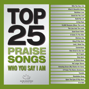 Top 25 Praise Songs - Who You Say I Am, album by Maranatha! Music