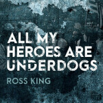 All My Heroes Are Underdogs, album by Ross King