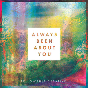 Always Been About You, альбом Fellowship Creative