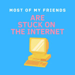 Most of My Friends Are Stuck on the Internet