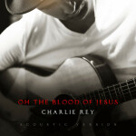 Oh the Blood of Jesus (Acoustic Version), альбом Charlie Rey