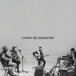 Christ Be Magnified (Song Session), album by I AM THEY
