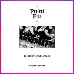 Perfect Plea (Oh How I Love Jesus), album by Sammy Ward