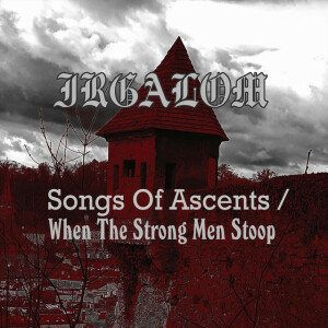 Songs of Ascents / When the Strong Men Stoop, album by Irgalom