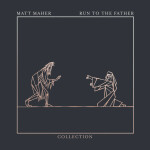 Run To The Father: The Collection - EP, album by Matt Maher