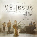 My Jesus (Live In Nashville), альбом Anne Wilson