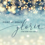 Gloria (The King Has Come), album by Point Of Grace