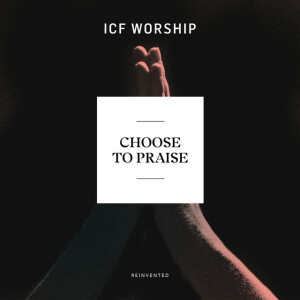 Choose to Praise (Reinvented), album by ICF Worship