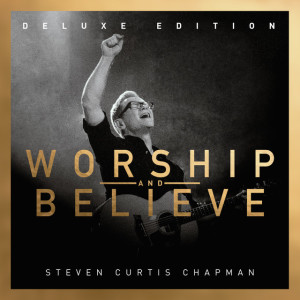 Worship And Believe (Deluxe Edition), album by Steven Curtis Chapman