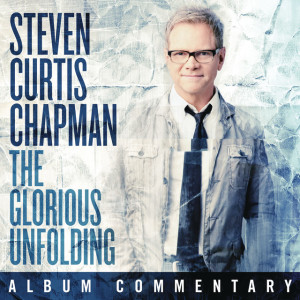The Glorious Unfolding: Commentary, альбом Steven Curtis Chapman