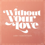 Without Your Love (Stripped), album by Abby Robertson