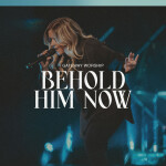 Behold Him Now (Live)