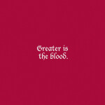 Greater is the Blood