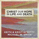 Christ Our Hope In Life And Death, album by Michael W. Smith, Keith & Kristyn Getty