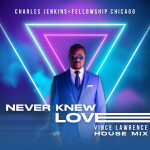 Never Knew Love (Vince Lawrence House Mix), album by Charles Jenkins & Fellowship Chicago