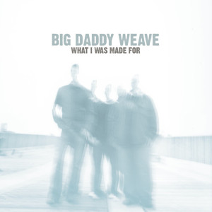 What I Was Made For, альбом Big Daddy Weave