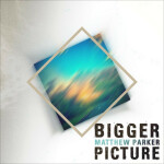 Bigger Picture - EP (Re-Release), album by Matthew Parker
