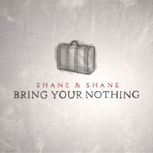 Bring Your Nothing, альбом Shane & Shane