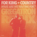 What Are We Waiting For? (Gregatron Remix), album by for KING & COUNTRY