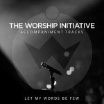 Let My Words Be Few (The Worship Initiative Accompaniment)