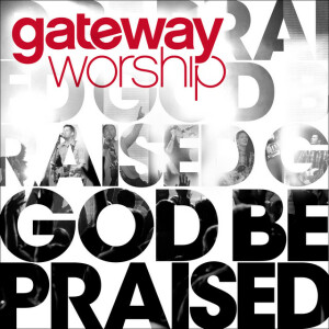 God Be Praised (Live), album by Gateway Worship