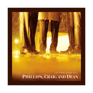 Let Your Glory Fall, album by Phillips, Craig & Dean