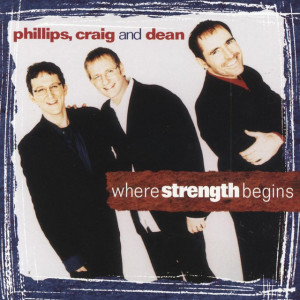 Where Strength Begins, album by Phillips, Craig & Dean
