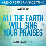 All the Earth Will Sing Your Praises (Audio Performance Trax), album by Paul Baloche