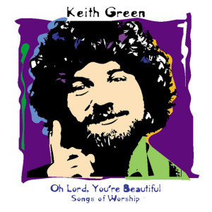 Oh Lord, You're Beautiful - Songs Of Worship, альбом Keith Green