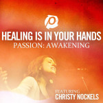 Healing Is In Your Hands (Radio Version - From Passion: Awakening), album by Christy Nockels