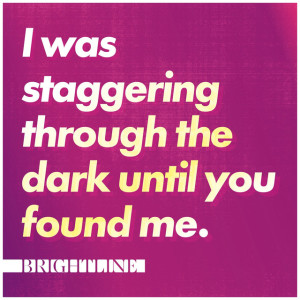I Was Staggering Through the Dark Until You Found Me.