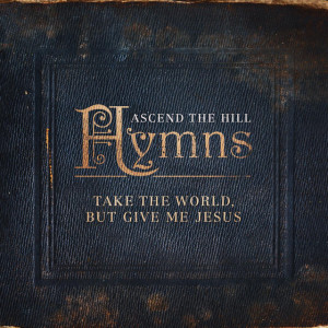 Take the World, but Give Me Jesus, album by Ascend The Hill